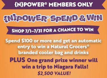 {N}power Members Only  Spend & Win* a Natural Grocers Branded cooler bag and drinks. Plus, one grand prize winner will win a trip to Niagara Falls!