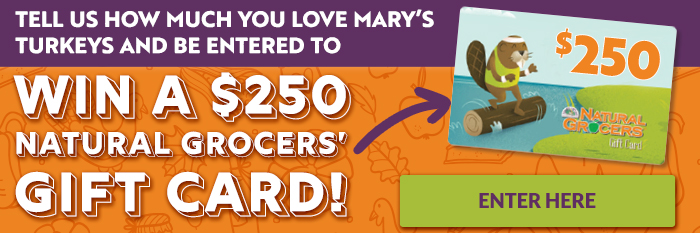 Tell Us How Much You Love Mary's Turkeys and Be Entered For A Chance To Win* A $250 Natural Grocers Gift Card!